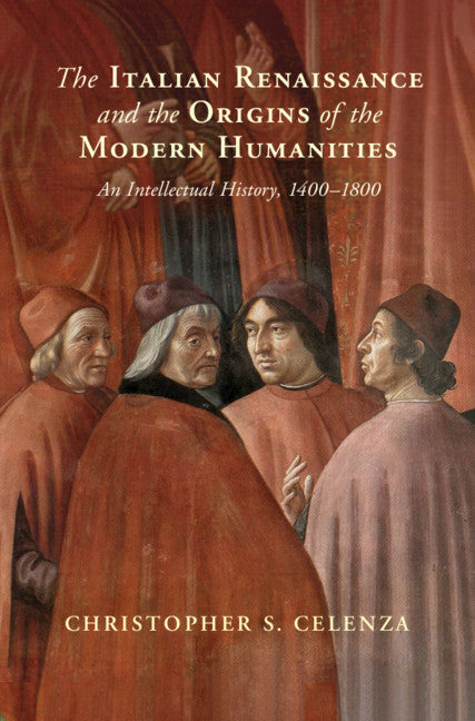 The Italian Renaissance and the Origins of the Modern Humanities; An Intellectual History, 1400–1800 (Hardback) 9781108833400