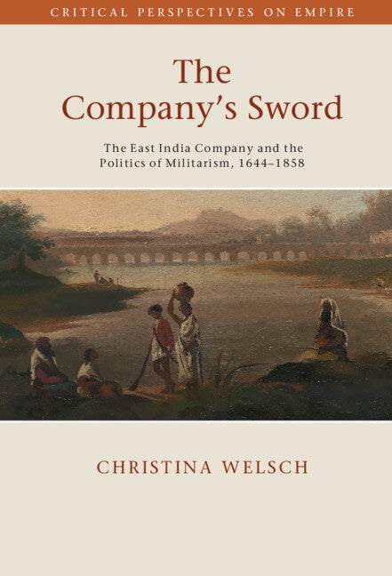 The Company's Sword; The East India Company and the Politics of Militarism, 1644–1858 (Hardback) 9781108833882