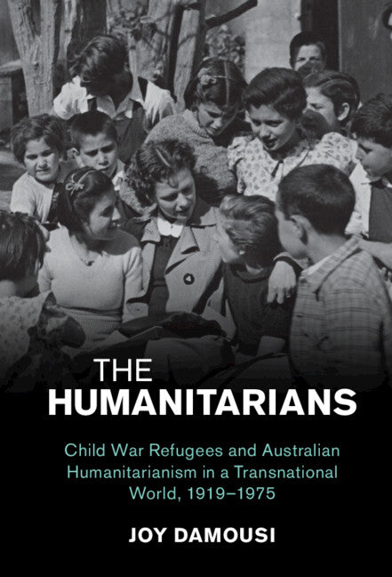 The Humanitarians; Child War Refugees and Australian Humanitarianism in a Transnational World, 1919–1975 (Hardback) 9781108833905