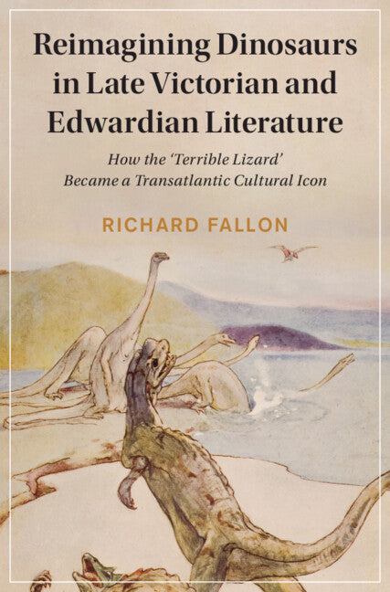 Reimagining Dinosaurs in Late Victorian and Edwardian Literature; How the ‘Terrible Lizard' Became a Transatlantic Cultural Icon (Hardback) 9781108834001