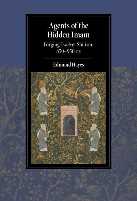 Agents of the Hidden Imam; Forging Twelver Shi‘ism, 850-950 CE (Hardback) 9781108834391