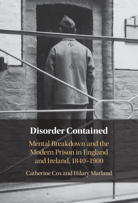 Disorder Contained; Mental Breakdown and the Modern Prison in England and Ireland, 1840 – 1900 (Hardback) 9781108834551