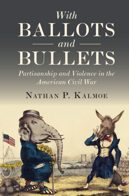 With Ballots and Bullets; Partisanship and Violence in the American Civil War (Hardback) 9781108834933