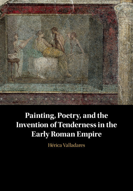 Painting, Poetry, and the Invention of Tenderness in the Early Roman Empire (Hardback) 9781108835411