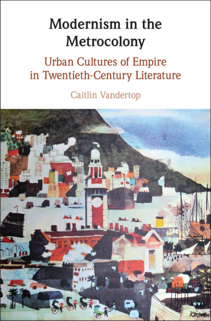 Modernism in the Metrocolony; Urban Cultures of Empire in Twentieth-Century Literature (Hardback) 9781108835626