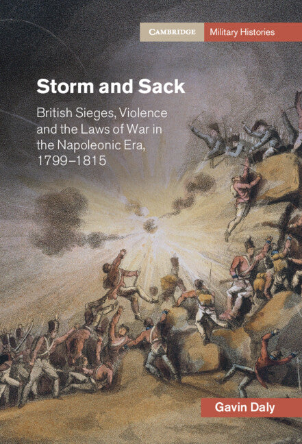 Storm and Sack; British Sieges, Violence and the Laws of War in the Napoleonic Era, 1799–1815 (Hardback) 9781108836142