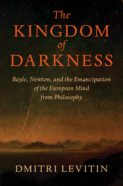 The Kingdom of Darkness; Bayle, Newton, and the Emancipation of the European Mind from Philosophy (Hardback) 9781108837002