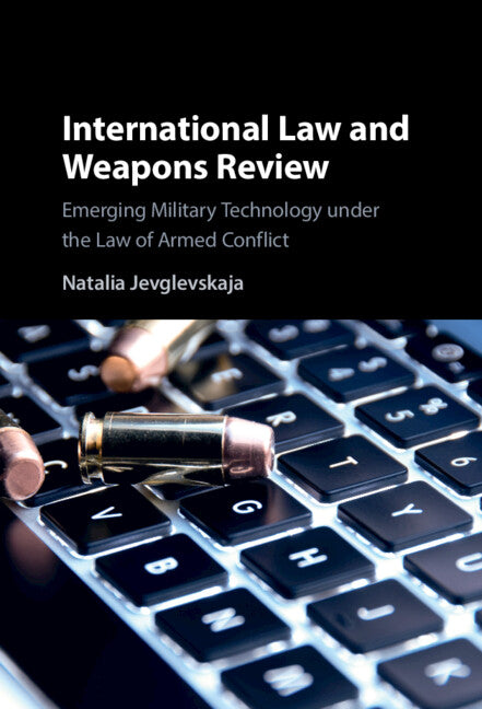 International Law and Weapons Review; Emerging Military Technology under the Law of Armed Conflict (Hardback) 9781108837552