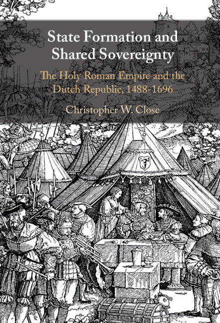 State Formation and Shared Sovereignty; The Holy Roman Empire and the Dutch Republic, 1488–1696 (Hardback) 9781108837620