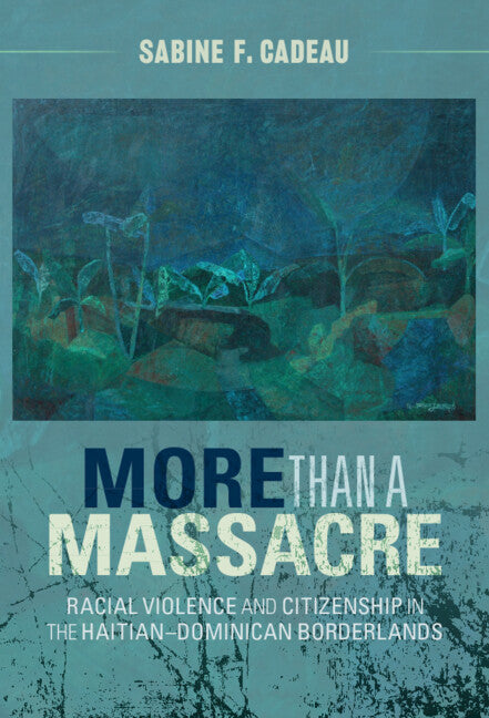 More than a Massacre; Racial Violence and Citizenship in the Haitian–Dominican Borderlands (Hardback) 9781108837682