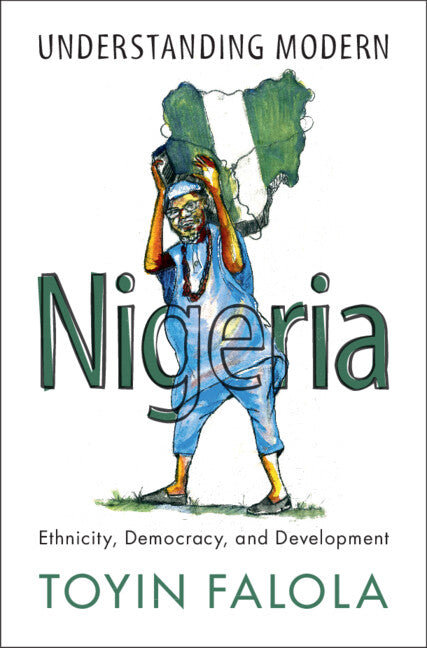 Understanding Modern Nigeria; Ethnicity, Democracy, and Development (Hardback) 9781108837972