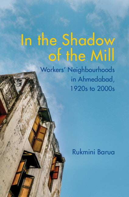 In the Shadow of the Mill; Workers' Neighbourhoods in Ahmedabad, 1920s to 2000s (Hardback) 9781108838115