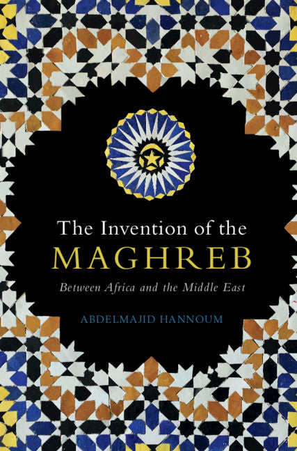 The Invention of the Maghreb; Between Africa and the Middle East (Hardback) 9781108838160