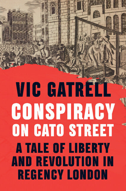 Conspiracy on Cato Street; A Tale of Liberty and Revolution in Regency London (Hardback) 9781108838481