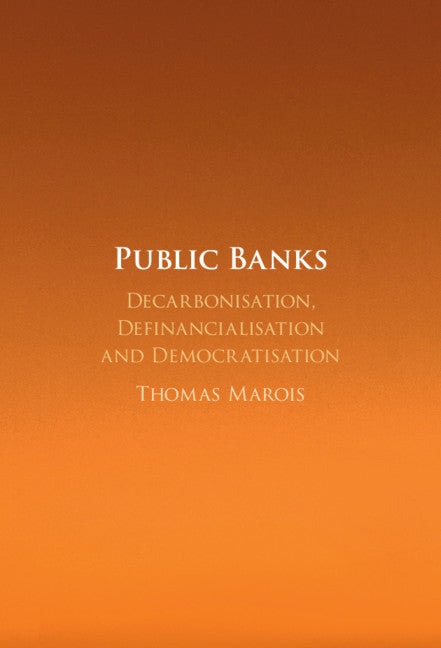 Public Banks; Decarbonisation, Definancialisation and Democratisation (Hardback) 9781108839150