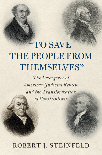 'To Save the People from Themselves'; The Emergence of American Judicial Review and the Transformation of Constitutions (Hardback) 9781108839235