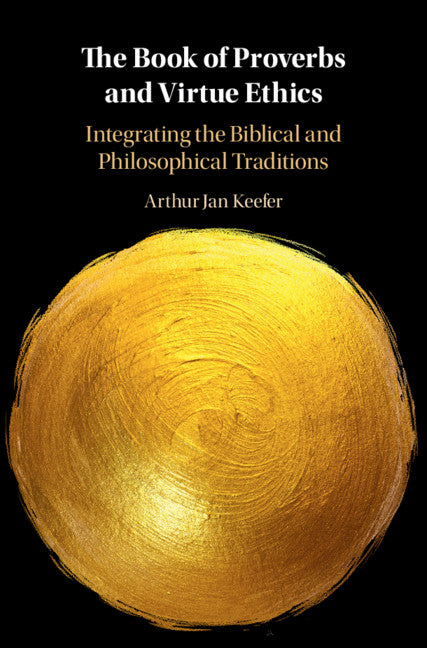 The Book of Proverbs and Virtue Ethics; Integrating the Biblical and Philosophical Traditions (Hardback) 9781108839778