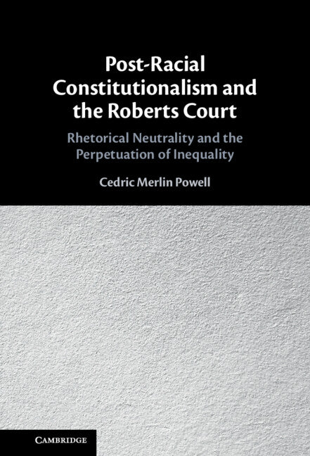 Post-Racial Constitutionalism and the Roberts Court; Rhetorical Neutrality and the Perpetuation of Inequality (Hardback) 9781108839945