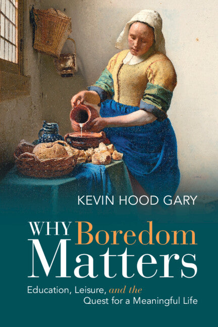 Why Boredom Matters; Education, Leisure, and the Quest for a Meaningful Life (Hardback) 9781108839983