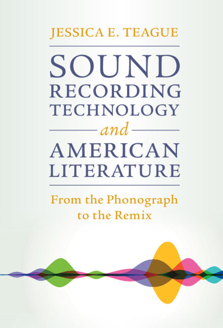 Sound Recording Technology and American Literature; From the Phonograph to the Remix (Hardback) 9781108840132