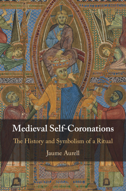 Medieval Self-Coronations; The History and Symbolism of a Ritual (Hardback) 9781108840248