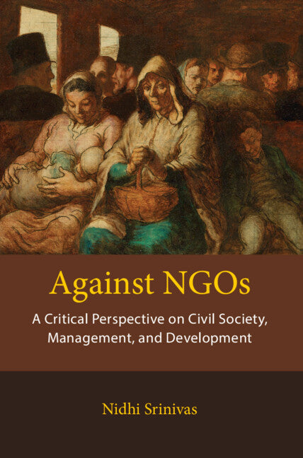 Against NGOs; A Critical Perspective on Civil Society, Management and Development (Hardback) 9781108840385