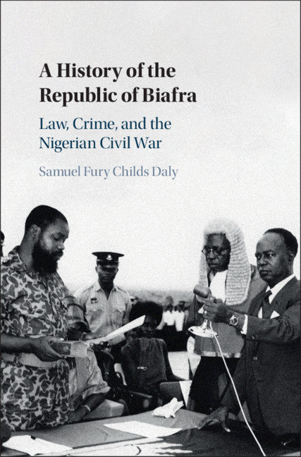 A History of the Republic of Biafra; Law, Crime, and the Nigerian Civil War (Hardback) 9781108840767