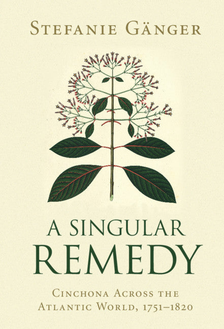 A Singular Remedy; Cinchona Across the Atlantic World, 1751–1820 (Hardback) 9781108842167