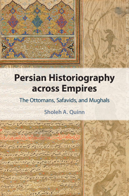 Persian Historiography across Empires; The Ottomans, Safavids, and Mughals (Hardback) 9781108842211