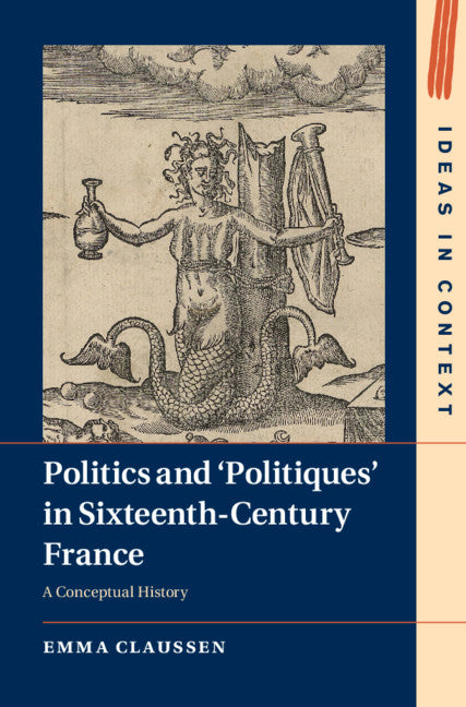 Politics and ‘Politiques' in Sixteenth-Century France; A Conceptual History (Hardback) 9781108844178
