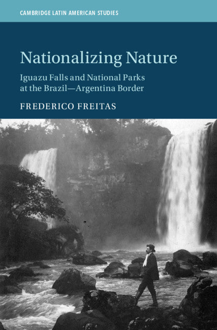 Nationalizing Nature; Iguazu Falls and National Parks at the Brazil-Argentina Border (Hardback) 9781108844833