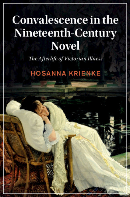 Convalescence in the Nineteenth-Century Novel; The Afterlife of Victorian Illness (Hardback) 9781108844840