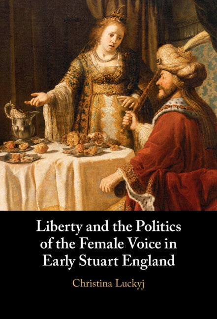 Liberty and the Politics of the Female Voice in Early Stuart England (Hardback) 9781108845090