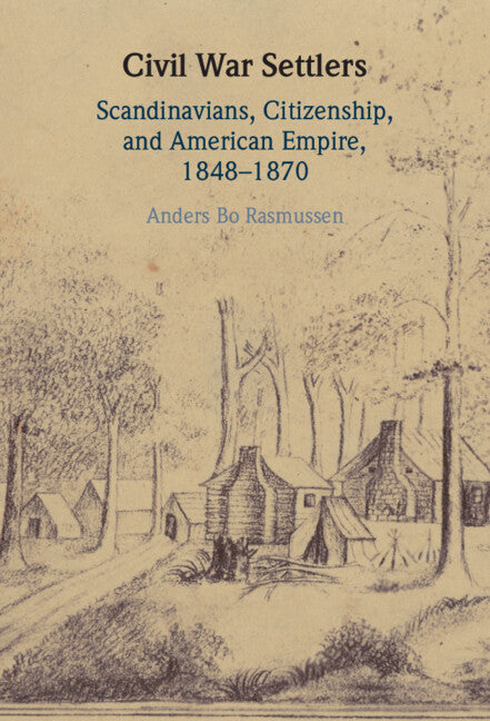 Civil War Settlers; Scandinavians, Citizenship, and American Empire, 1848–1870 (Hardback) 9781108845564