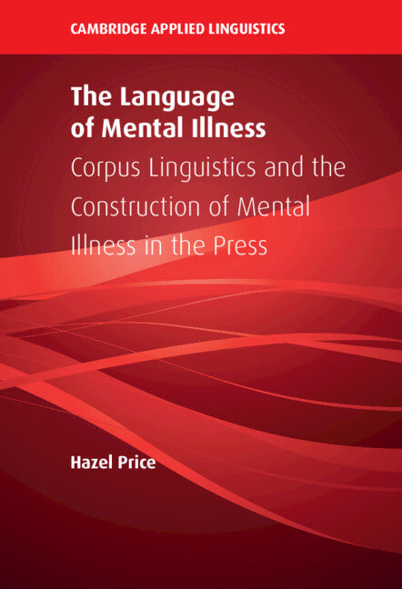 The Language of Mental Illness; Corpus Linguistics and the Construction of Mental Illness in the Press (Hardback) 9781108845915