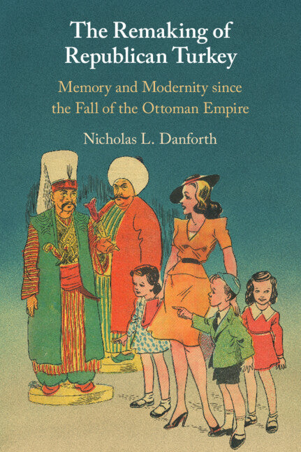 The Remaking of Republican Turkey; Memory and Modernity since the Fall of the Ottoman Empire (Paperback / softback) 9781108978200