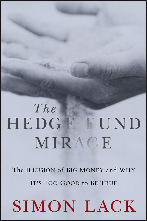 The Hedge Fund Mirage: The Illusion of Big Money a nd Why It?s Too Good to Be True (Hardback) 9781118164310