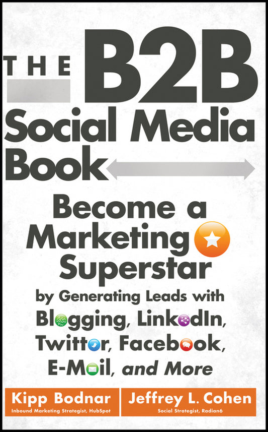 The B2B Social Media Book – Become a Marketing Superstar by Generating Leads with Blogging, LinkedIn, Twitter, Facebook, Email and More (Hardback) 9781118167762