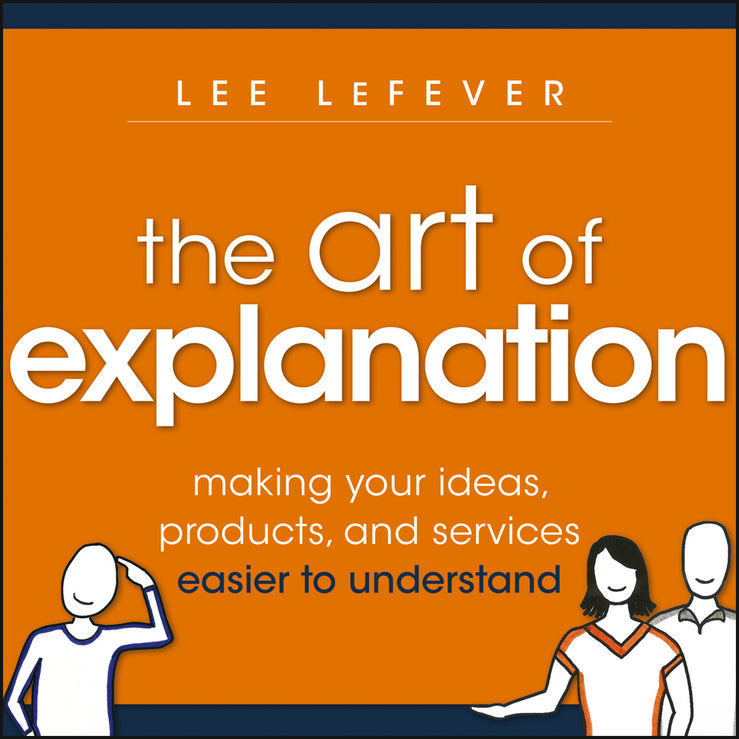 The Art of Explanation – Making your Ideas, Products, and Services Easier to Understand (Paperback / softback) 9781118374580