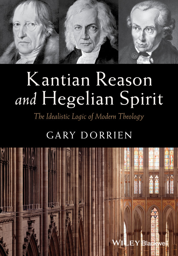 Kantian Reason and Hegelian Spirit – The Idealistic Logic of Modern Theology (Paperback / softback) 9781119016540