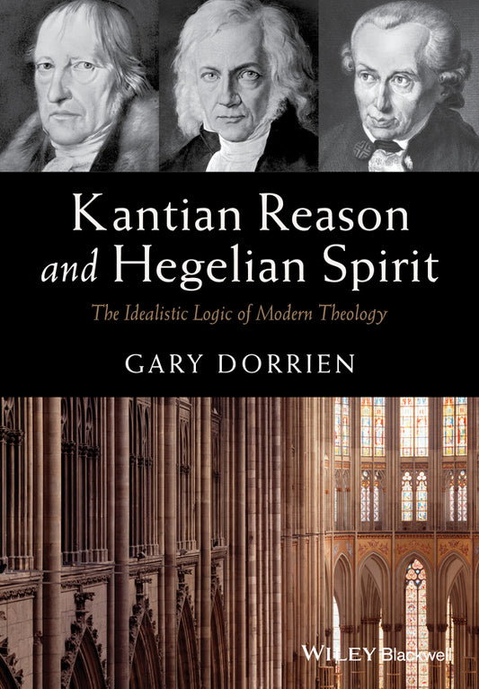 Kantian Reason and Hegelian Spirit – The Idealistic Logic of Modern Theology (Paperback / softback) 9781119016540
