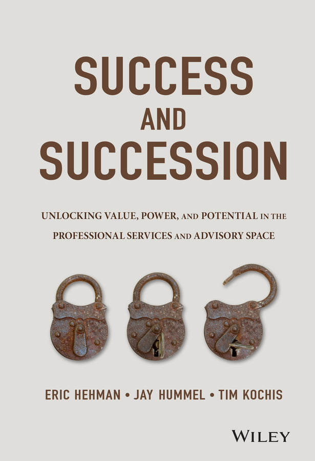 Success and Succession – Unlocking Value, Power, and Potential in the Professional Services and Advisory Space (Hardback) 9781119058526