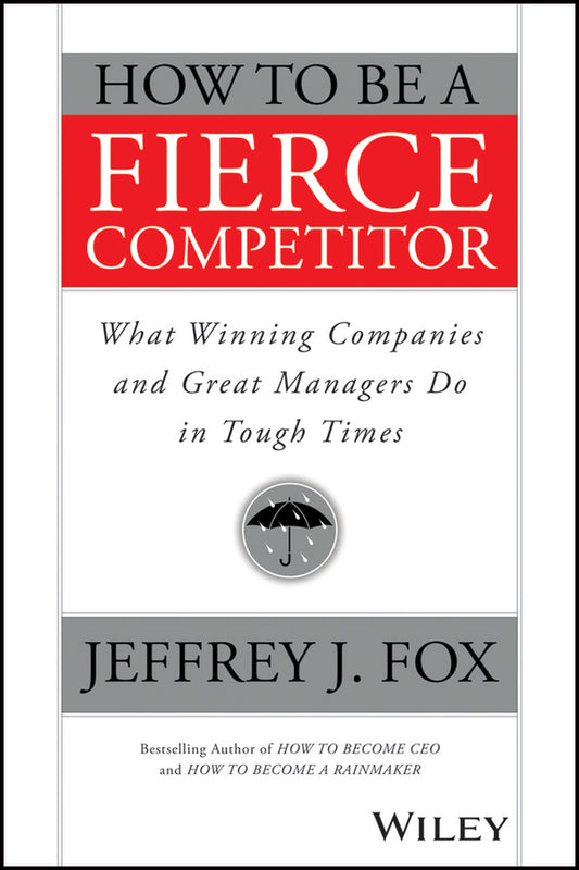 How to Be a Fierce Competitor – What Winning Companies and Great Managers Do in Tough Times (Paperback / softback) 9781119116523