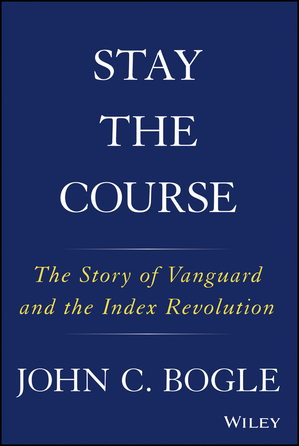 Stay the Course; The Story of Vanguard and the Index Revolution (Hardback) 9781119404309