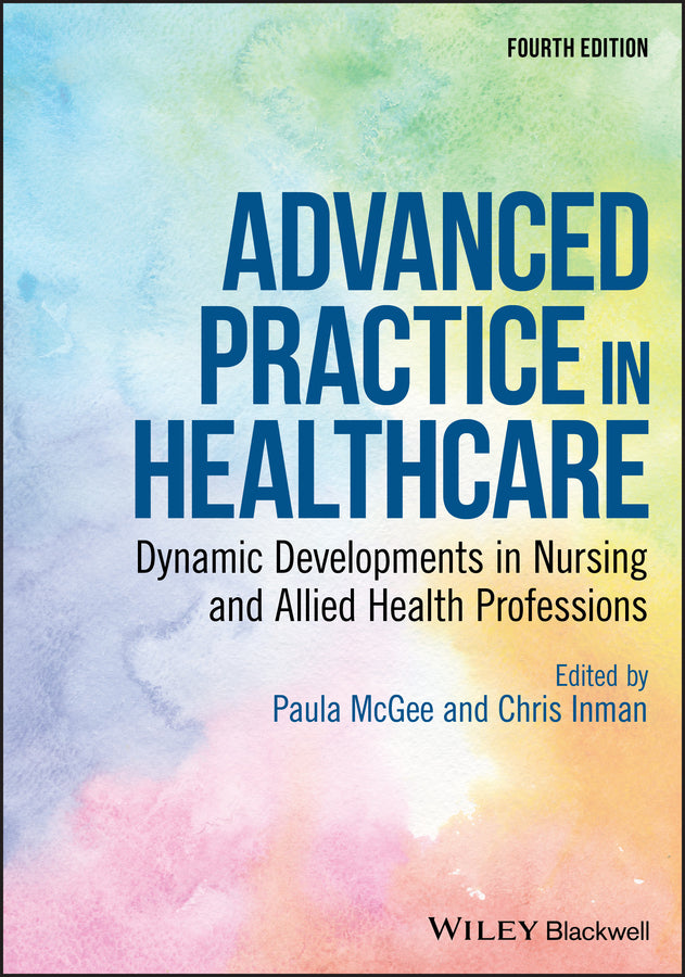 Advanced Practice in Healthcare – Dynamic Developments in Nursing and Allied Health Professions, 4th Edition (Paperback / softback) 9781119439097
