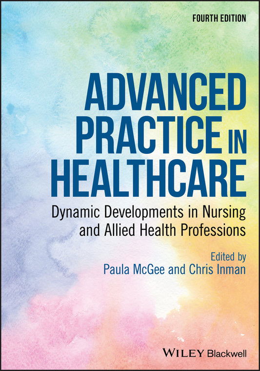 Advanced Practice in Healthcare – Dynamic Developments in Nursing and Allied Health Professions, 4th Edition (Paperback / softback) 9781119439097