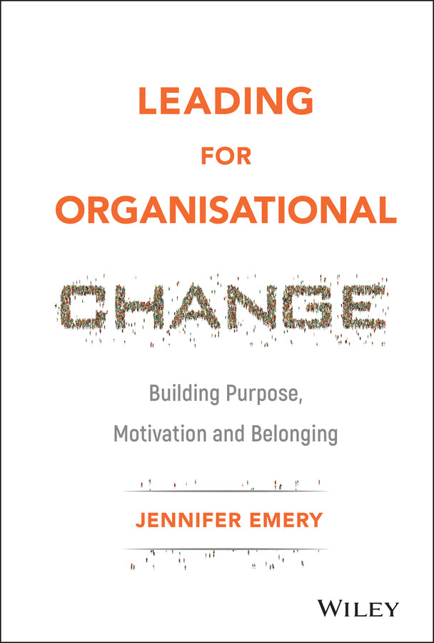 Leading for Organisational Change – Building Purpose, motivation and belonging (Hardback) 9781119517962