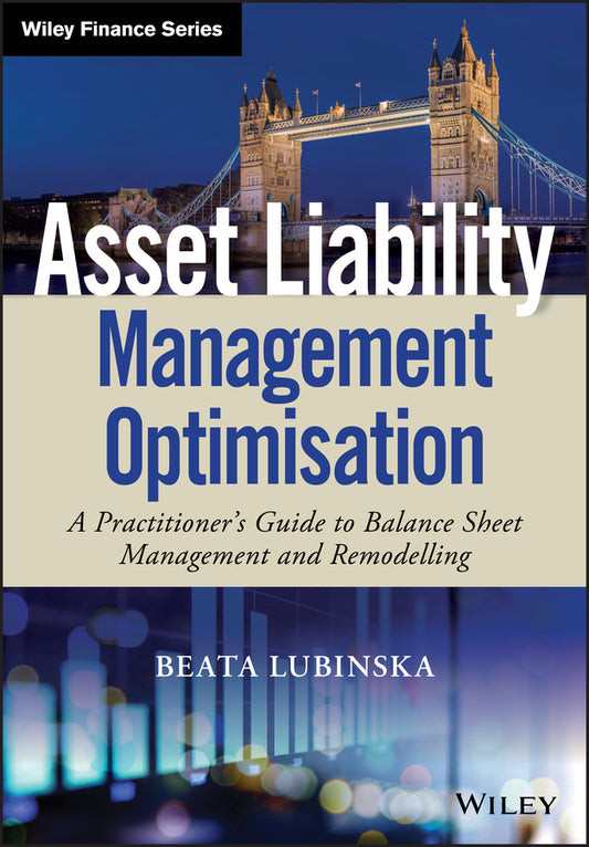 Asset Liability Management Optimisation – A Practitioner?s Guide to Balance Sheet Management and Remodelling (Hardback) 9781119635482