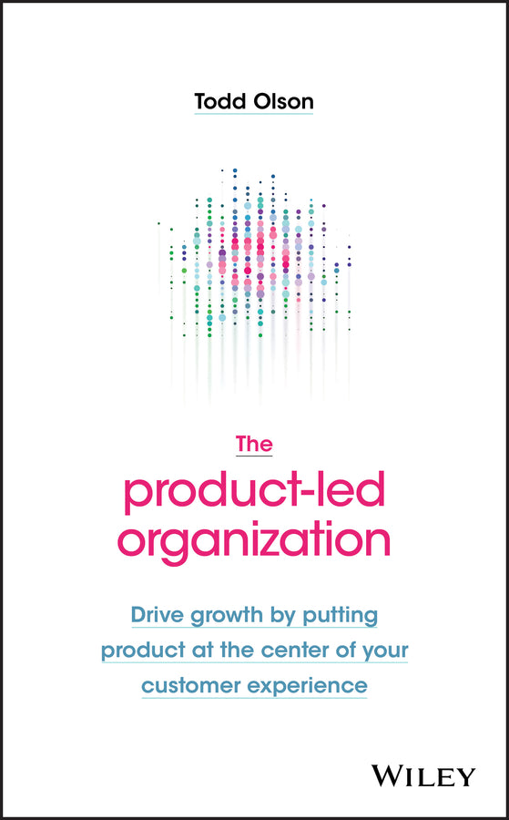 The Product–Led Organization – Drive Growth By Putting Product at the Center of Your Customer Experience (Hardback) 9781119660873