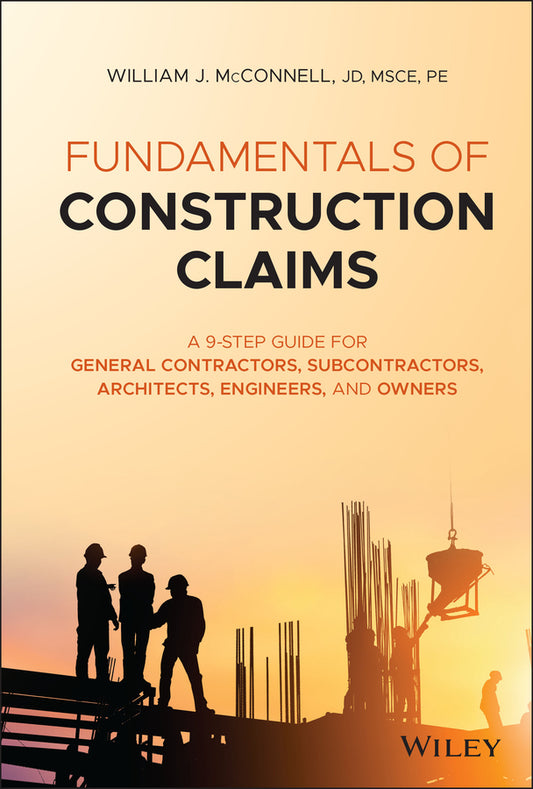 Fundamentals of Construction Claims – A 9–Step Guide for General Contractors, Subcontractors, Architects, Engineers, and Owners (Hardback) 9781119679905